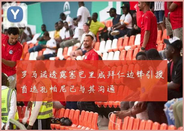 罗马诺透露塞巴里成拜仁边锋引援首选孔帕尼已与其沟通