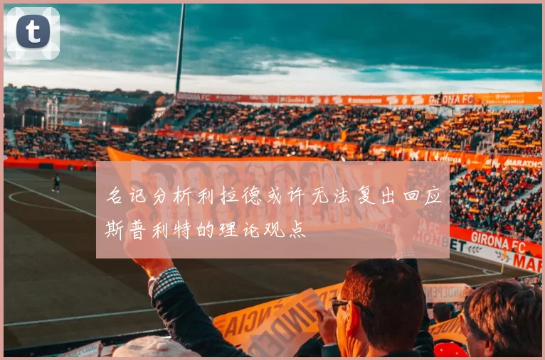 名记分析利拉德或许无法复出回应斯普利特的理论观点