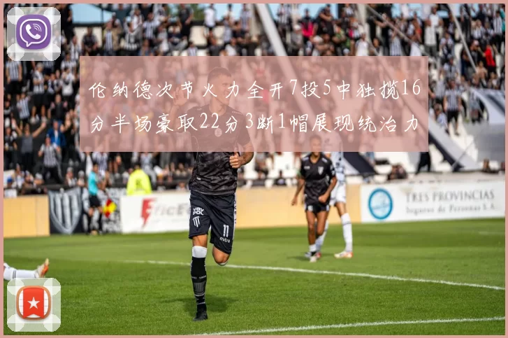 伦纳德次节火力全开7投5中独揽16分半场豪取22分3断1帽展现统治力