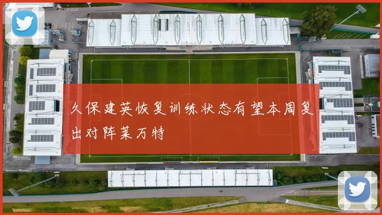 久保建英恢复训练状态有望本周复出对阵莱万特