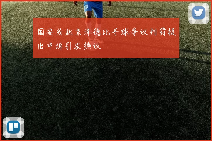 国安或就京津德比手球争议判罚提出申诉引发热议