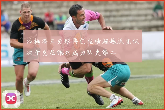 拉梅洛三分球再创佳绩超越沃克仅次于克尼佩尔成为队史第二